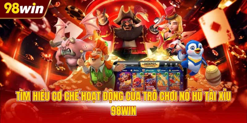 Tìm hiểu cơ chế hoạt động của trò chơi nổ hũ Tài Xỉu 98WIN